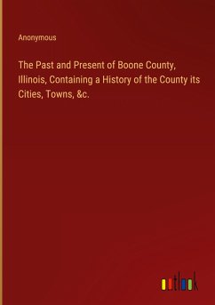 The Past and Present of Boone County, Illinois, Containing a History of the County its Cities, Towns, &c. - Anonymous