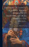Histoire De Sainte-eugénie, Vierge Romaine Et Martyre, Et De Sa Famille (iiie Siècle)...