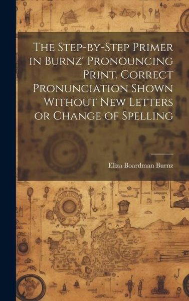 The Step-by-step Primer in Burnz' Pronouncing Print. Correct Pronunciation Shown Without new Letters or Change of Spelling