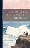 The Satin Slipper Or The Worst In Not The Surest The Satin Slipper Or The Worst In Not The Surest