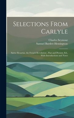 Selections From Carlyle: Sartor Resartus, the French Revolution, Past and Present, Ed., With Introductions and Notes - Seymour, Charles; Hemingway, Samuel Burdett