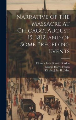 Narrative of the Massacre at Chicago, August 15, 1812, and of Some Preceding Events - Kinzie, John H.; Gordon, Eleanor Lytle Kinzie; Fergus, George Harris