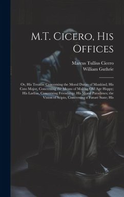Cover M.T. Cicero, His Offices: Or, His Treatise Concerning the Moral Duties of Mankind; His Cato Major, Concerning the Means of Making Old Age Happy;