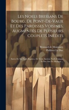 Les Noels Bressans De Bourg, De Pont-de-vaux Et Des Paroisses Voisines, Augmentés De Plusieurs Couplets Inédits: Suivis De Six Noels Bugistes, De Troi - Duc, Philibert Le