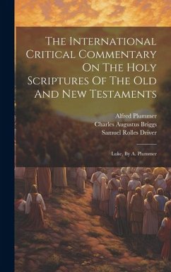 The International Critical Commentary On The Holy Scriptures Of The Old And New Testaments: Luke, By A. Plummer - Briggs, Charles Augustus; Plummer, Alfred