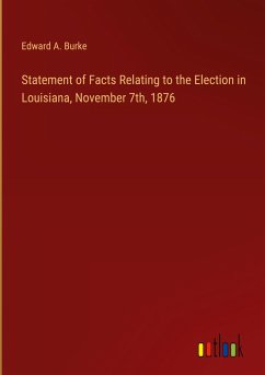 Statement of Facts Relating to the Election in Louisiana, November 7th, 1876 - Burke, Edward A.