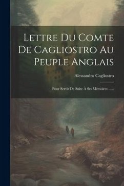 Lettre Du Comte De Cagliostro Au Peuple Anglais: Pour Servir De Suite À Ses Mémoires ......