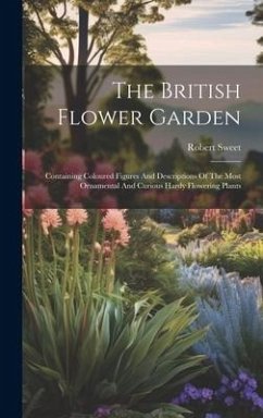 The British Flower Garden: Containing Coloured Figures And Descriptions Of The Most Ornamental And Curious Hardy Flowering Plants - Sweet, Robert