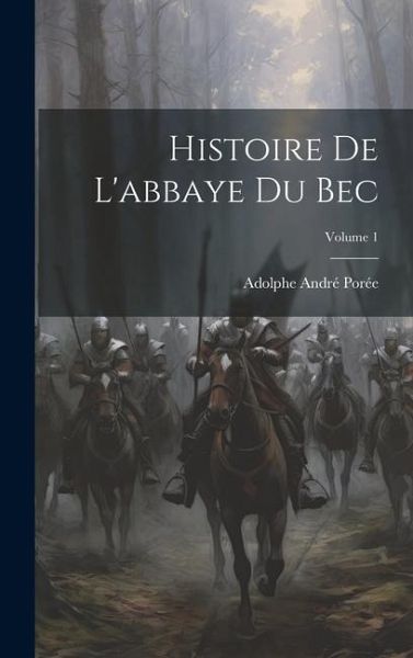 Histoire De L'abbaye Du Bec; Volume 1 Histoire De L'abbaye Du Bec; Volume 1