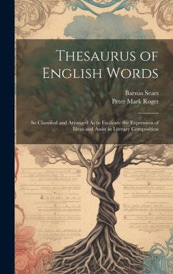 Thesaurus of English Words: So Classified and Arranged As to Facilitate the Expression of Ideas and Assist in Literary Composition - Roget, Peter Mark; Sears, Barnas