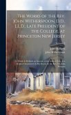 The Works of the Rev. John Witherspoon, D.D., L.L.D., Late President of the College, at Princeton New Jersey: To Which is Prefixed an Account of the A