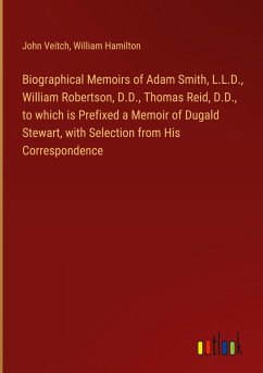 Biographical Memoirs of Adam Smith, L.L.D., William Robertson, D.D., Thomas Reid, D.D., to which is Prefixed a Memoir of Dugald Stewart, with Selection from His Correspondence - Veitch, John; Hamilton, William