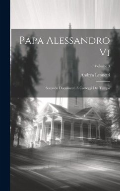 Papa Alessandro Vi: Secondo Documenti E Carteggi Del Tempo; Volume 3 - Leonetti, Andrea