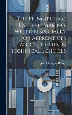 The Principles of Pattern Making, Written Specially for Apprentices and Students in Technical Schools - Horner, Joseph Gregory