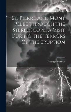 St. Pierre And Mont Pelée Through The Stereoscope, A Visit During The Terrors Of The Eruption - Kennan, George