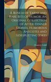 A Bunch of Yarns and Rare Bits of Humor. An Original Collection of After-dinner Stories, Humorous Anecotes and Sidesplitting Jokes