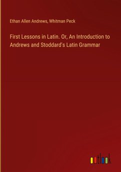 First Lessons in Latin. Or, An Introduction to Andrews and Stoddard's Latin Grammar