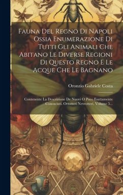 Fauna Del Regno Di Napoli Ossia Enumerazione Di Tutti Gli Animali Che Abitano Le Diverse Regioni Di Questo Regno E Le Acque Che Le Bagnano: Contenente - Costa, Oronzio Gabriele