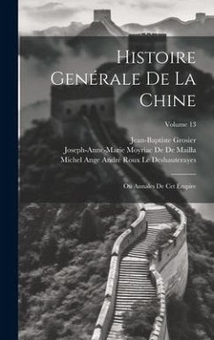 Histoire Genérale De La Chine: Ou Annales De Cet Empire; Volume 13 - Grosier, Jean-Baptiste; De De Mailla, Joseph-Anne-Marie Moyriac; Le Deshauterayes, Michel Ange André Rou