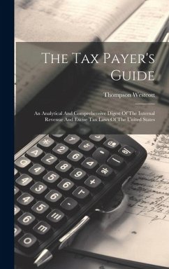 The Tax Payer's Guide: An Analytical And Comprehensive Digest Of The Internal Revenue And Excise Tax Laws Of The United States - Westcott, Thompson