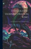 The Golden-horned Dragon King: Or, The Emperor's Visits To The Spirit World