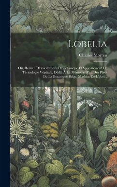 Lobelia: Ou, Recueil D'observations De Botanique Et Spécialement De Tératologie Végétale, Dédié À La Mémoire D'un Des Pères De - Morren, Charles