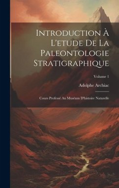 Introduction À L'etude De La Paleontologie Stratigraphique: Cours Professé Au Muséum D'histoire Naturelle; Volume 1 - Archiac, Adolphe