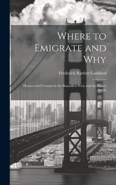 Where to Emigrate and Why: Homes and Fortunes in the Boundless West and the Sunny South Where to Emigrate and Why: Homes and Fortunes in the Boundless West and the Sunny South