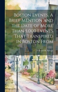 Boston Events. A Brief Mention and the Date of More Than 5,000 Events That Transpired in Boston From - Savage, Edward H.