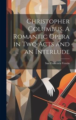 Christopher Columbus. A Romantic Opera in two Acts and an Interlude - Verein, San Francisco