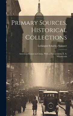 Primary Sources, Historical Collections: American Courts in China, With a Foreword by T. S. Wentworth - Sumner, Lobingier Charles