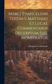 Marci Evangelium Totum E Matthaei Et Lucae Commentariis Decerptum Esse Monstratur