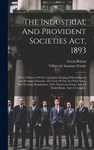 The Industrial And Provident Societies Act, 1893: With A History Of The Legislation Dealing With Industrial And Provident Societies, The Text Of The A