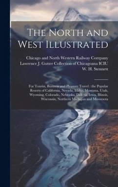 The North and West Illustrated: For Tourist, Business and Pleasure Travel: the Popular Resorts of California, Nevada, Idaho, Montana, Utah, Wyoming, C - Stennett, W. H.