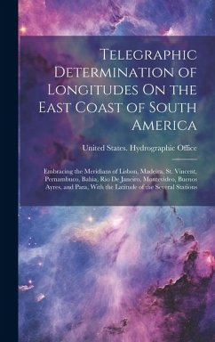 Cover Telegraphic Determination of Longitudes On the East Coast of South America: Embracing the Meridians of Lisbon, Madeira, St. Vincent, Pernambuco, Bahia