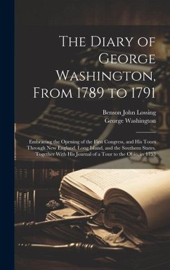 The Diary of George Washington, From 1789 to 1791: Embracing the Opening of the First Congress, and His Tours Through New England, Long Island, and th - Washington, George; Lossing, Benson John