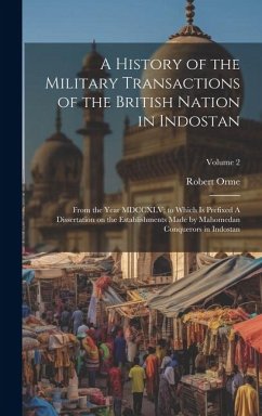 A History of the Military Transactions of the British Nation in Indostan: From the Year MDCCXLV; to Which is Prefixed A Dissertation on the Establishm - Orme, Robert