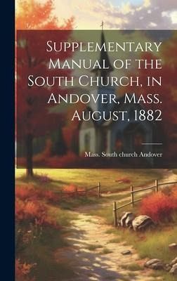 Supplementary Manual of the South Church, in Andover, Mass. August, 1882 Supplementary Manual of the South Church, in Andover, Mass. August, 1882