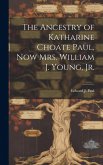 The Ancestry of Katharine Choate Paul, Now Mrs. William J. Young, Jr. The Ancestry of Katharine Choate Paul, Now Mrs. William J. Young, Jr.