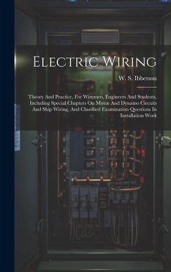 Electric Wiring: Theory And Practice, For Wiremen, Engineers And Students, Including Special Chapters On Motor And Dynamo Circuits And - Ibbetson, W. S.