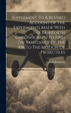 Supplement To A Revised Account Of The Experiments Made With The Bashforth Chronograph To Find The Resistance Of The Air To The Motion Of Projectiles - Bashforth, Francis
