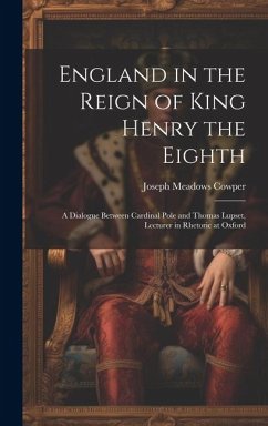 England in the Reign of King Henry the Eighth: A Dialogue Between Cardinal Pole and Thomas Lupset, Lecturer in Rhetoric at Oxford - Cowper, Joseph Meadows