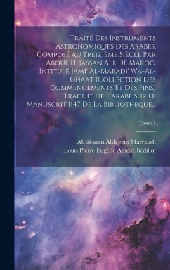 Traité des instruments astronomiques des arabes, composé au treizième siècle par Aboul Hhassan Ali, de Maroc, intitulé Jami' al-mabadi' wa-al-ghaat (c