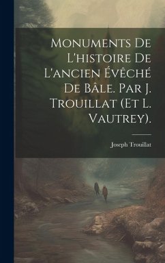 Cover Monuments De L'histoire De L'ancien Évêché De Bâle. Par J. Trouillat (Et L. Vautrey).
