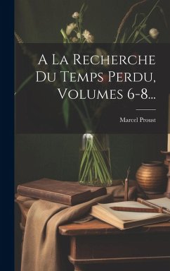 A La Recherche Du Temps Perdu, Volumes 6-8... Cover A La Recherche Du Temps Perdu, Volumes 6-8...