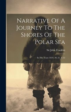 Narrative Of A Journey To The Shores Of The Polar Sea: In The Years 1819, 20, 21, & 22 - Franklin, John