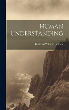 Human Understanding - Leibnitz, Gottfried Wilhelm