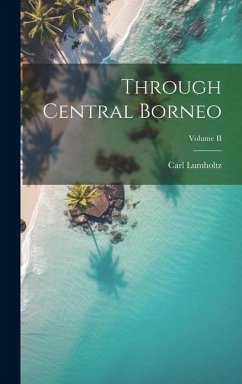 Through Central Borneo; Volume II - Lumholtz, Carl