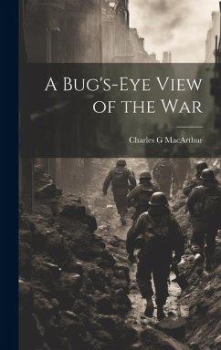 A Bug's-eye View of the War - Macarthur, Charles G.