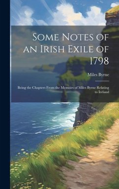 Some Notes of an Irish Exile of 1798; Being the Chapters From the Memoirs of Miles Byrne Relating to Ireland - Byrne, Miles Some Notes of an Irish Exile of 1798; Being the Chapters From the Memoirs of Miles Byrne Relating to Ireland - Byrne, Miles